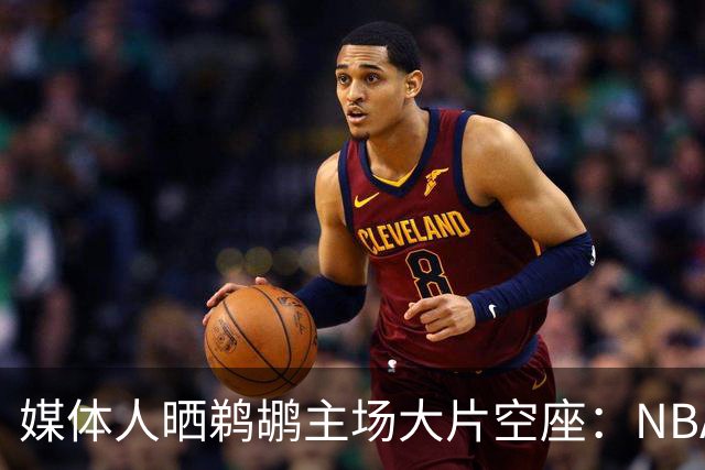 媒体人晒鹈鹕主场大片空座：NBA得把鹈鹕搬走，这太丢人了